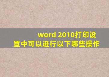 word 2010打印设置中可以进行以下哪些操作